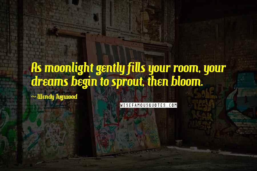 Wendy Tugwood Quotes: As moonlight gently fills your room, your dreams begin to sprout, then bloom.