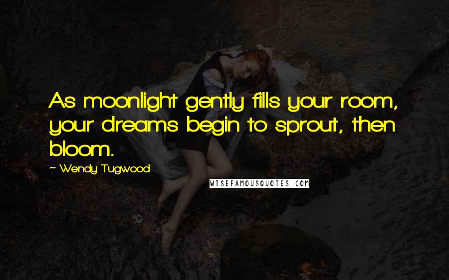 Wendy Tugwood Quotes: As moonlight gently fills your room, your dreams begin to sprout, then bloom.