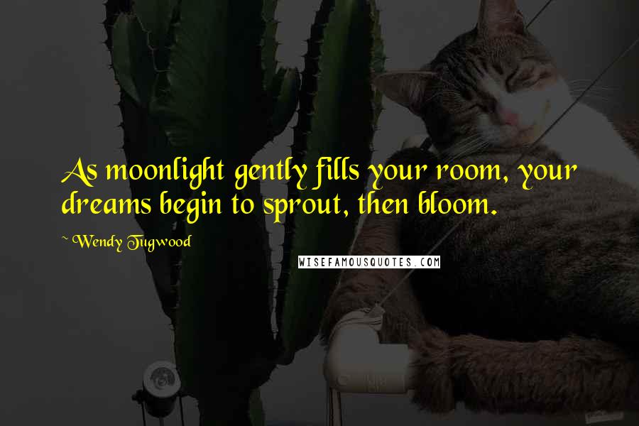Wendy Tugwood Quotes: As moonlight gently fills your room, your dreams begin to sprout, then bloom.