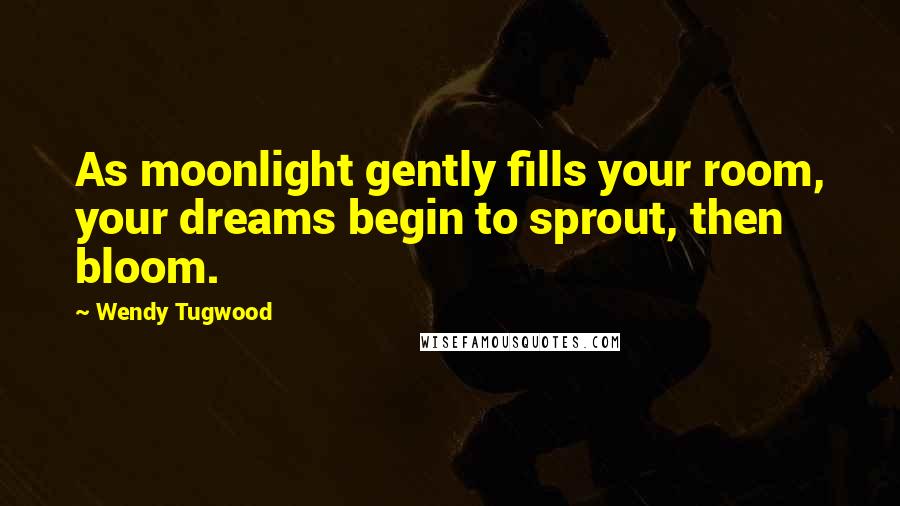 Wendy Tugwood Quotes: As moonlight gently fills your room, your dreams begin to sprout, then bloom.