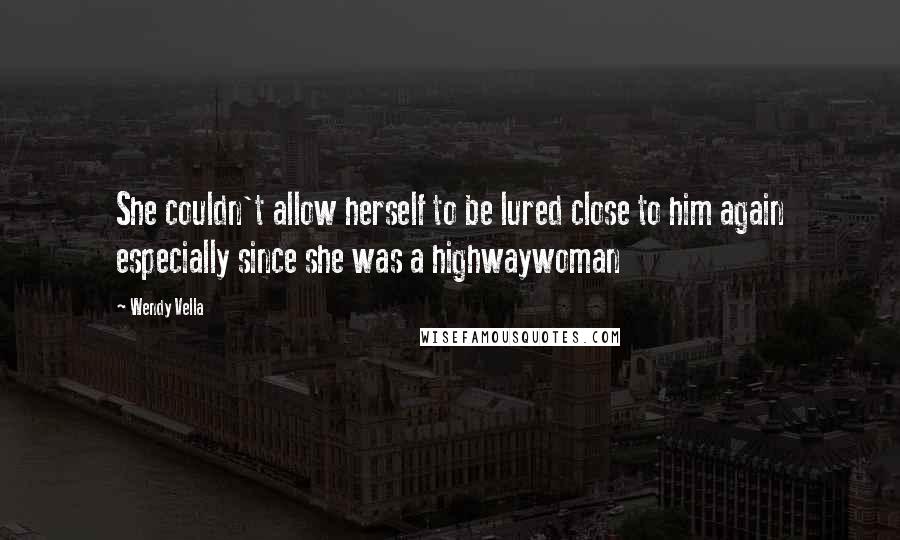 Wendy Vella Quotes: She couldn't allow herself to be lured close to him again especially since she was a highwaywoman
