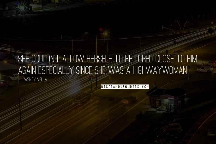 Wendy Vella Quotes: She couldn't allow herself to be lured close to him again especially since she was a highwaywoman