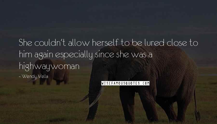 Wendy Vella Quotes: She couldn't allow herself to be lured close to him again especially since she was a highwaywoman