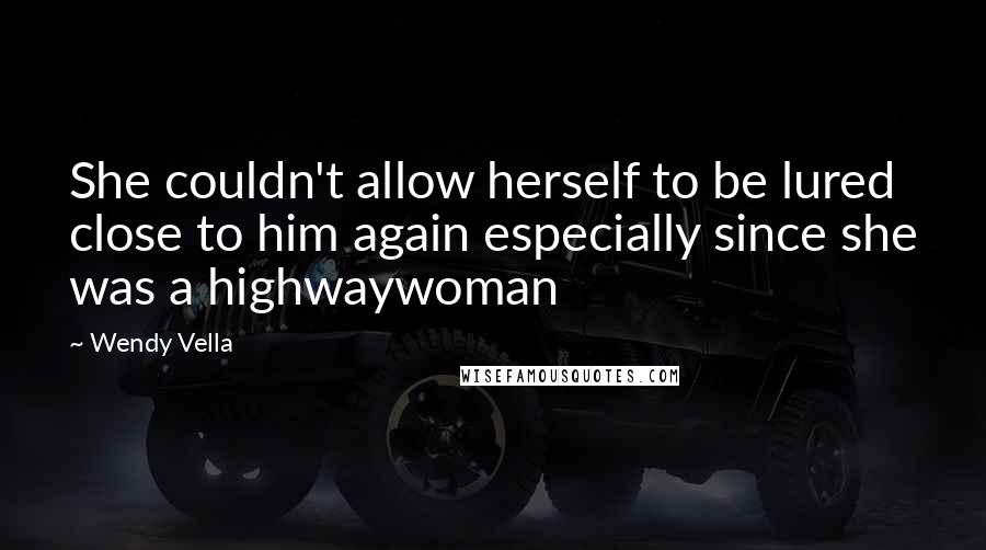 Wendy Vella Quotes: She couldn't allow herself to be lured close to him again especially since she was a highwaywoman