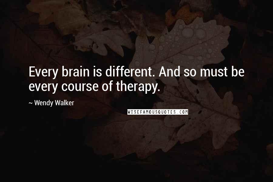 Wendy Walker Quotes: Every brain is different. And so must be every course of therapy.