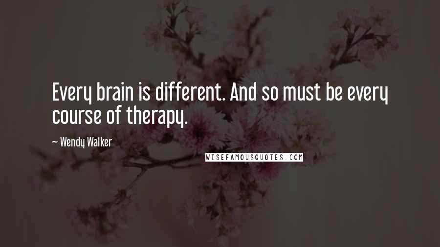 Wendy Walker Quotes: Every brain is different. And so must be every course of therapy.