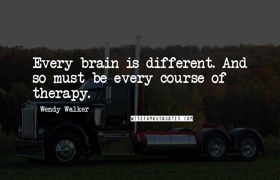 Wendy Walker Quotes: Every brain is different. And so must be every course of therapy.