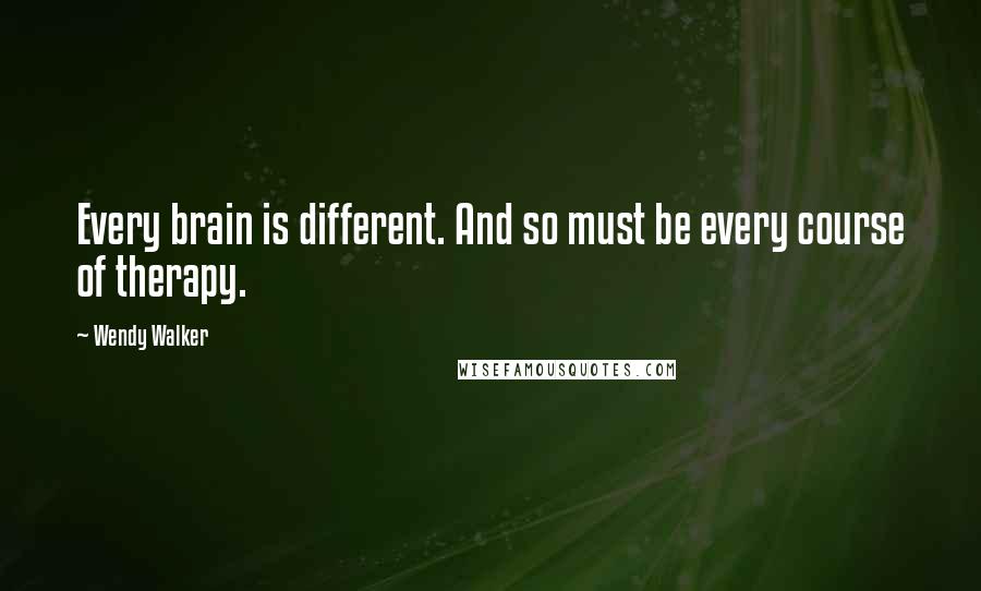 Wendy Walker Quotes: Every brain is different. And so must be every course of therapy.