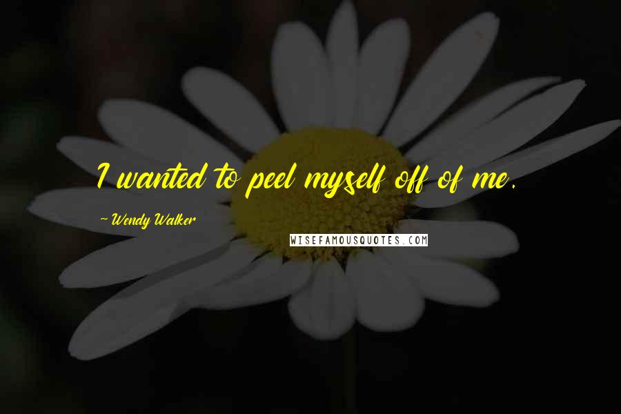 Wendy Walker Quotes: I wanted to peel myself off of me.