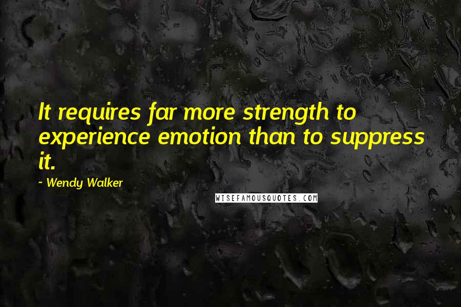 Wendy Walker Quotes: It requires far more strength to experience emotion than to suppress it.