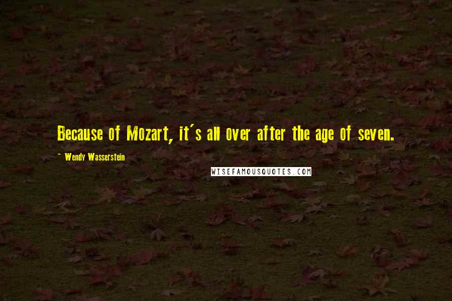 Wendy Wasserstein Quotes: Because of Mozart, it's all over after the age of seven.