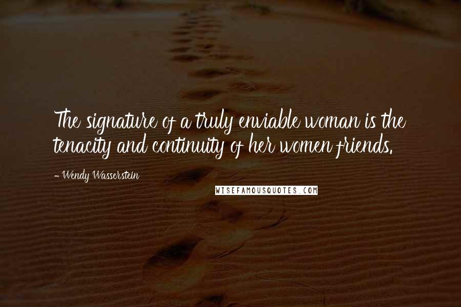 Wendy Wasserstein Quotes: The signature of a truly enviable woman is the tenacity and continuity of her women friends.