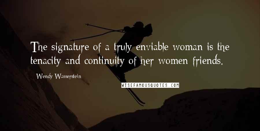 Wendy Wasserstein Quotes: The signature of a truly enviable woman is the tenacity and continuity of her women friends.