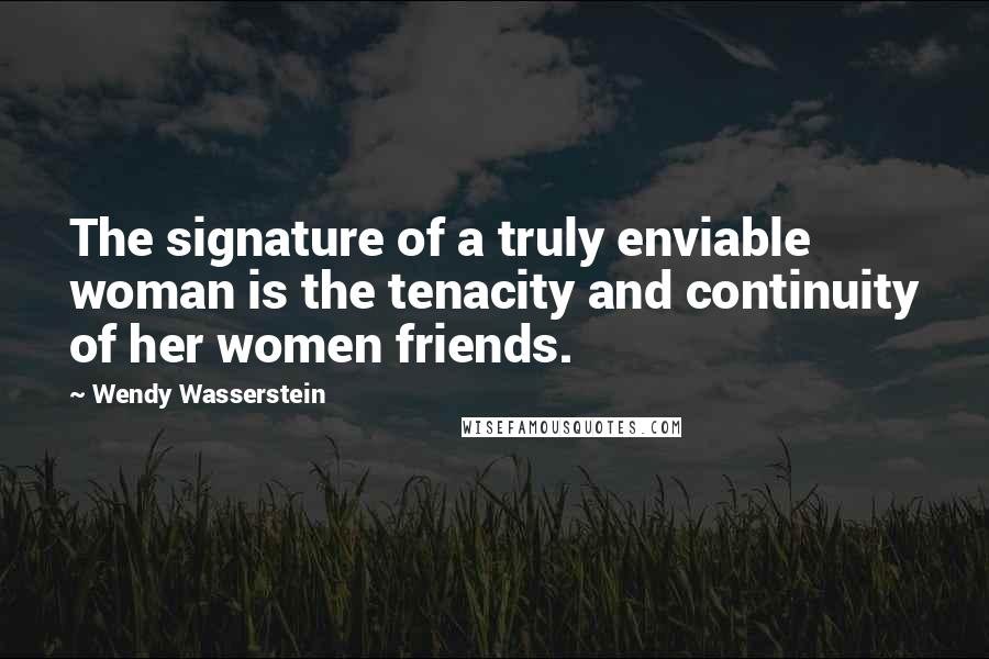 Wendy Wasserstein Quotes: The signature of a truly enviable woman is the tenacity and continuity of her women friends.