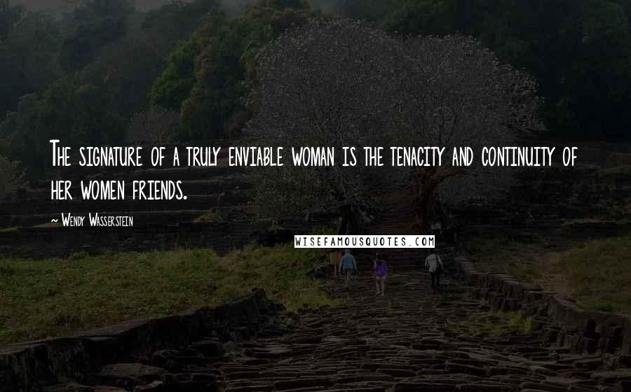 Wendy Wasserstein Quotes: The signature of a truly enviable woman is the tenacity and continuity of her women friends.