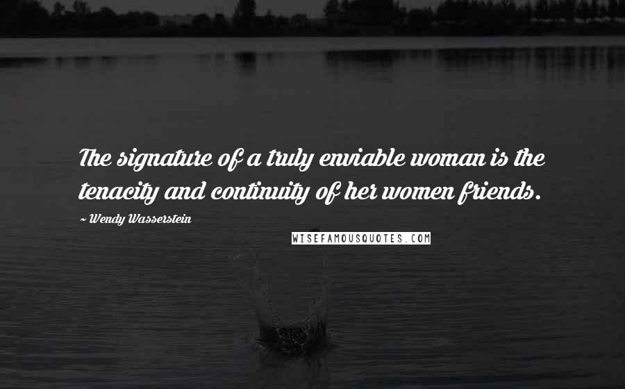 Wendy Wasserstein Quotes: The signature of a truly enviable woman is the tenacity and continuity of her women friends.