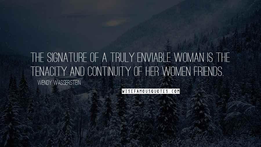 Wendy Wasserstein Quotes: The signature of a truly enviable woman is the tenacity and continuity of her women friends.