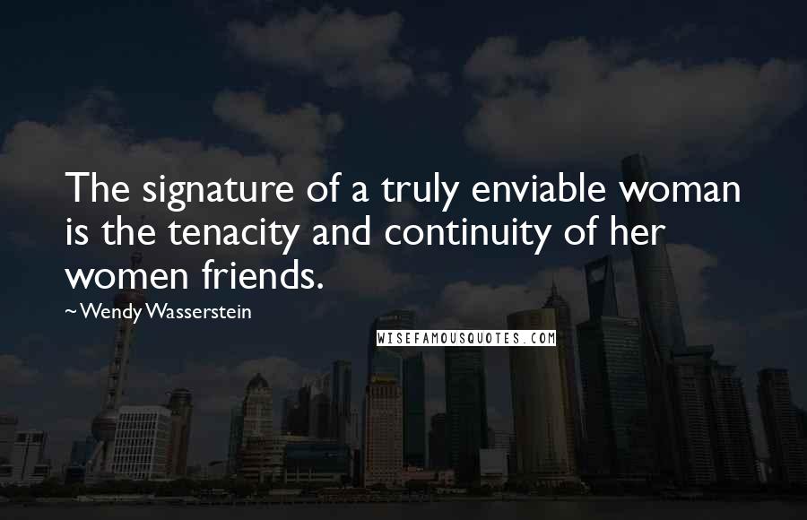 Wendy Wasserstein Quotes: The signature of a truly enviable woman is the tenacity and continuity of her women friends.