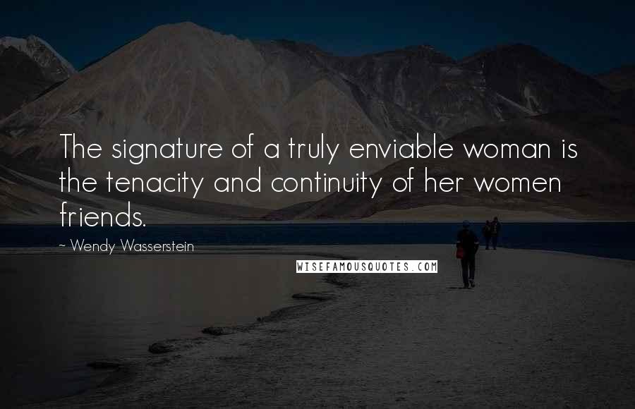 Wendy Wasserstein Quotes: The signature of a truly enviable woman is the tenacity and continuity of her women friends.