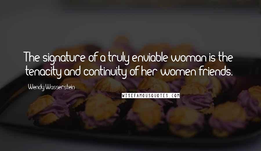 Wendy Wasserstein Quotes: The signature of a truly enviable woman is the tenacity and continuity of her women friends.