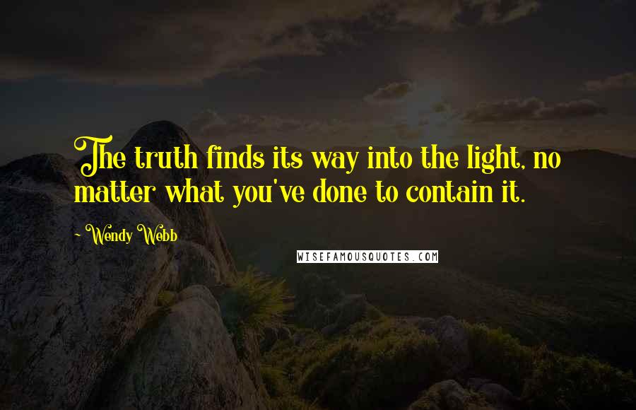 Wendy Webb Quotes: The truth finds its way into the light, no matter what you've done to contain it.