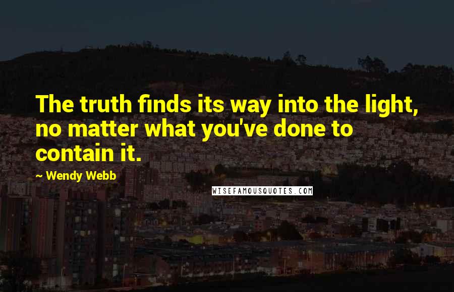 Wendy Webb Quotes: The truth finds its way into the light, no matter what you've done to contain it.