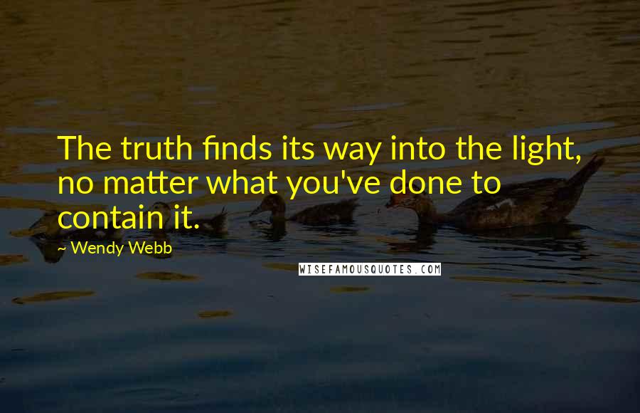 Wendy Webb Quotes: The truth finds its way into the light, no matter what you've done to contain it.