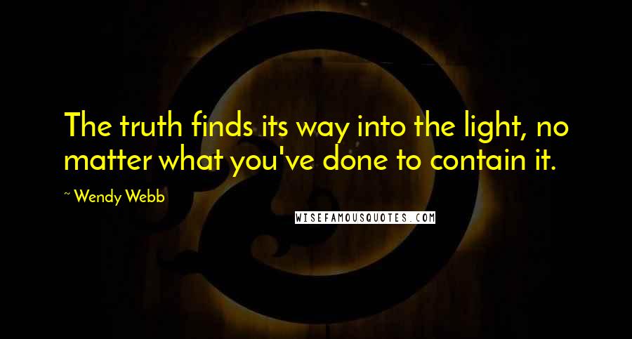 Wendy Webb Quotes: The truth finds its way into the light, no matter what you've done to contain it.