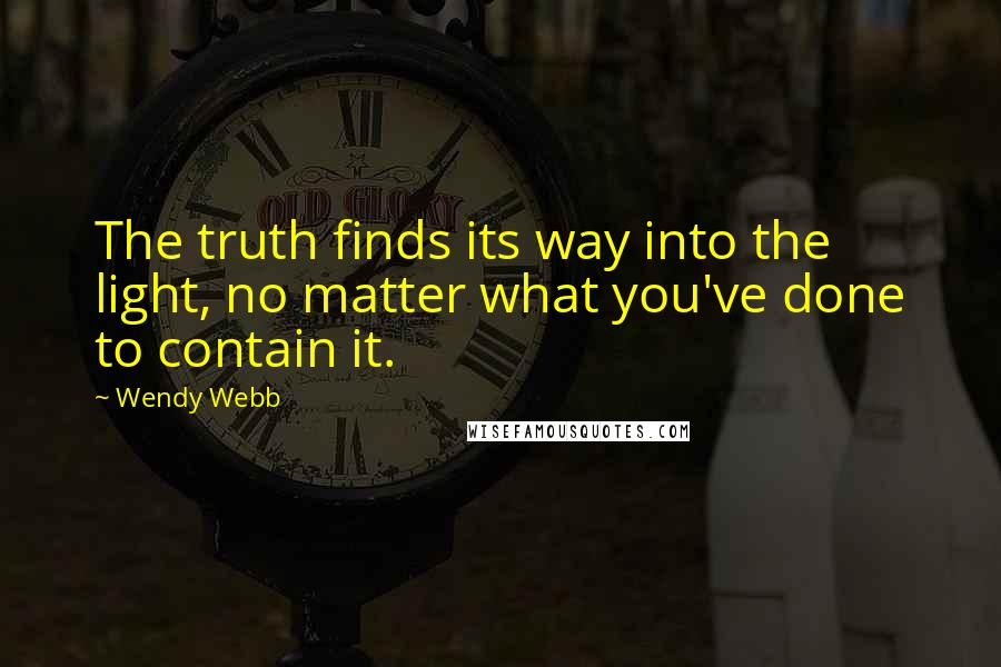 Wendy Webb Quotes: The truth finds its way into the light, no matter what you've done to contain it.