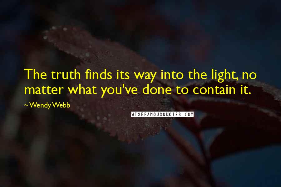 Wendy Webb Quotes: The truth finds its way into the light, no matter what you've done to contain it.