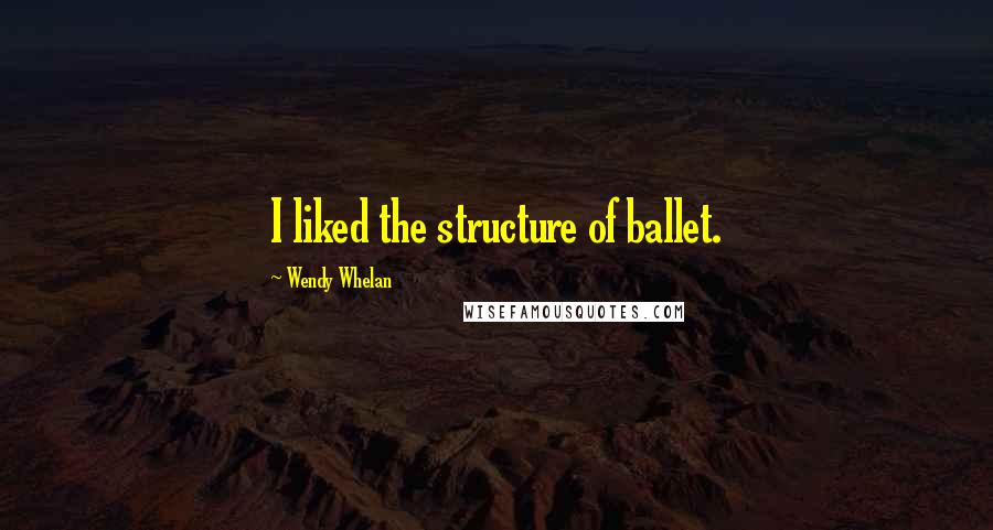 Wendy Whelan Quotes: I liked the structure of ballet.