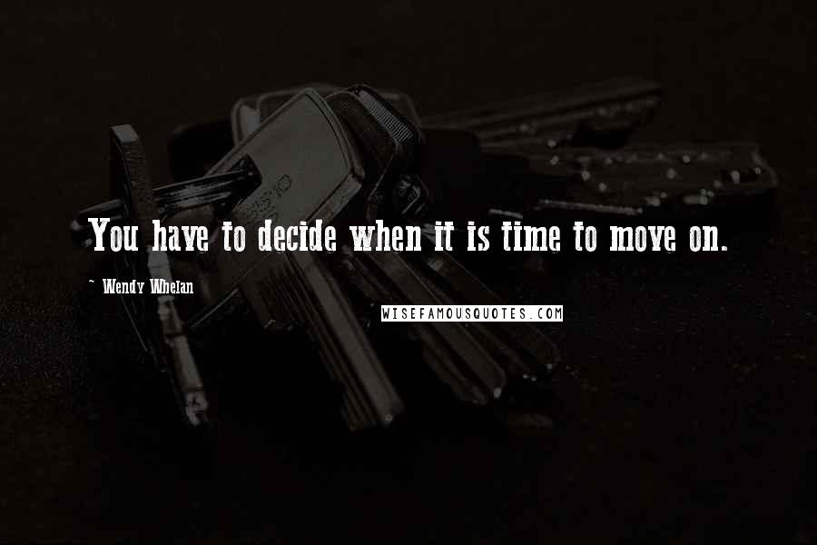 Wendy Whelan Quotes: You have to decide when it is time to move on.