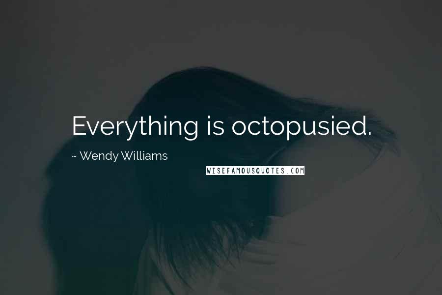 Wendy Williams Quotes: Everything is octopusied.