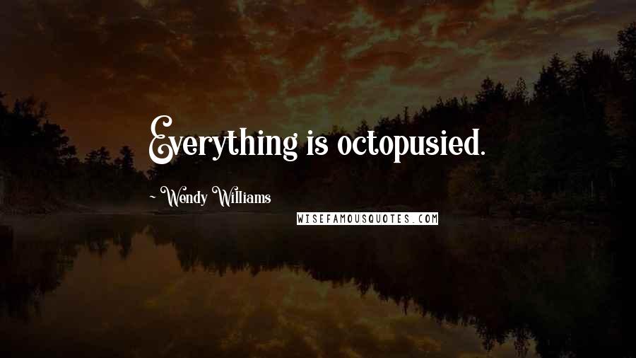Wendy Williams Quotes: Everything is octopusied.