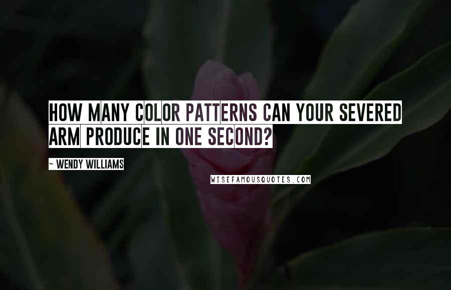 Wendy Williams Quotes: How many color patterns can your severed arm produce in one second?