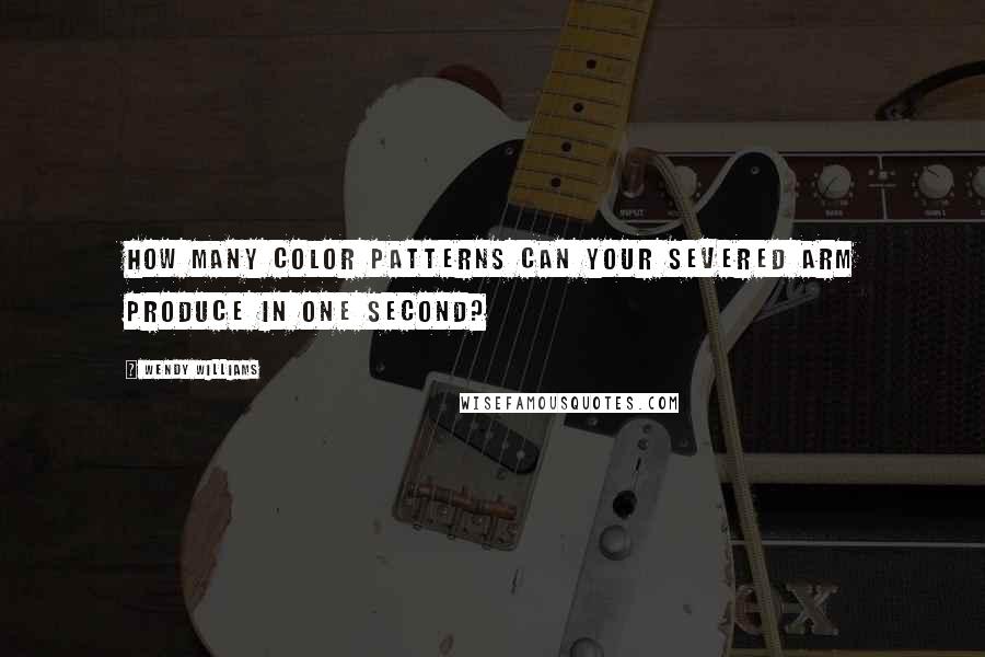 Wendy Williams Quotes: How many color patterns can your severed arm produce in one second?
