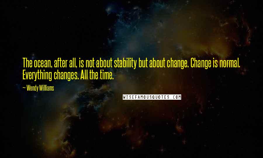 Wendy Williams Quotes: The ocean, after all, is not about stability but about change. Change is normal. Everything changes. All the time.