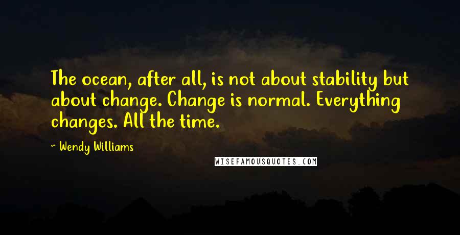 Wendy Williams Quotes: The ocean, after all, is not about stability but about change. Change is normal. Everything changes. All the time.