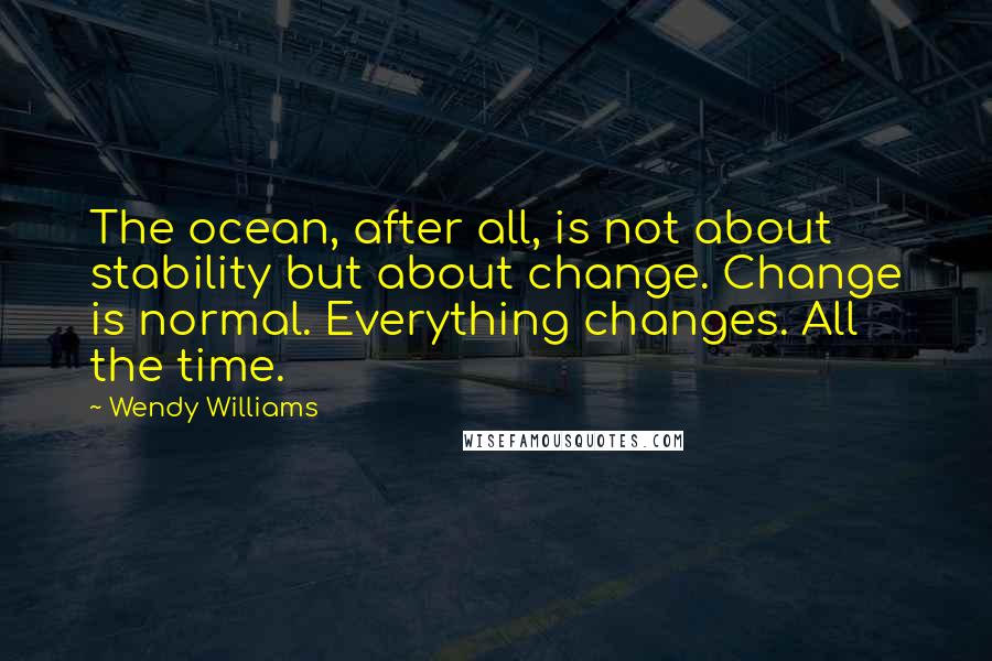 Wendy Williams Quotes: The ocean, after all, is not about stability but about change. Change is normal. Everything changes. All the time.