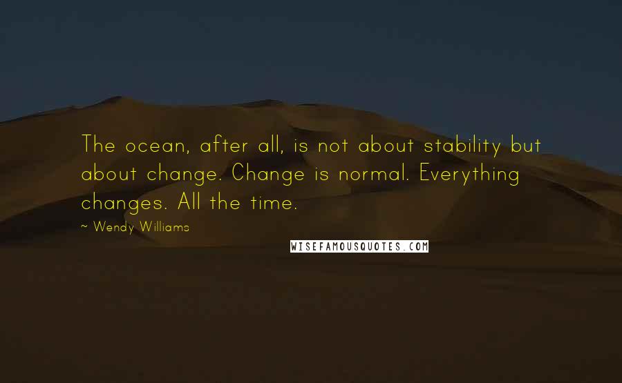 Wendy Williams Quotes: The ocean, after all, is not about stability but about change. Change is normal. Everything changes. All the time.