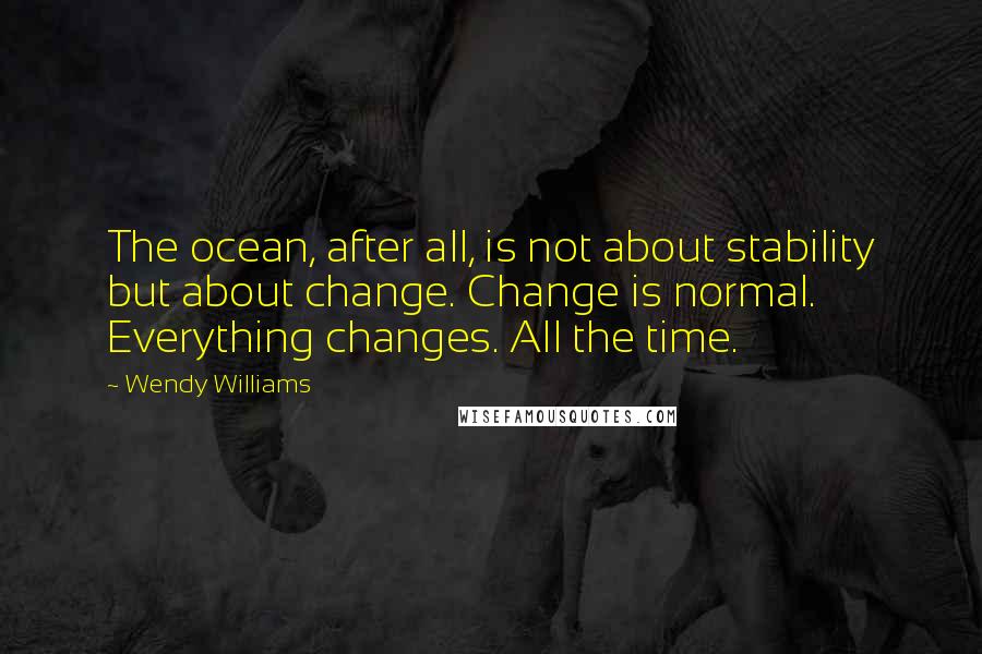 Wendy Williams Quotes: The ocean, after all, is not about stability but about change. Change is normal. Everything changes. All the time.