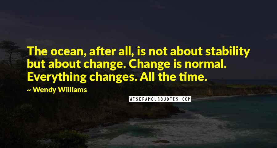 Wendy Williams Quotes: The ocean, after all, is not about stability but about change. Change is normal. Everything changes. All the time.