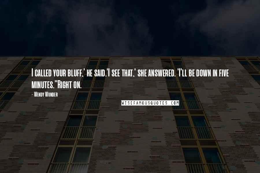 Wendy Wunder Quotes: I called your bluff,' he said.'I see that,' she answered. 'I'll be down in five minutes.''Right on.