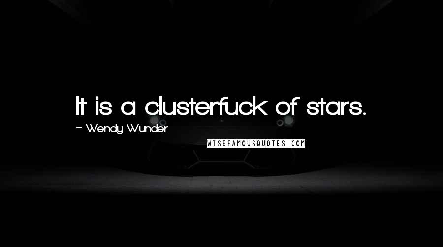 Wendy Wunder Quotes: It is a clusterfuck of stars.