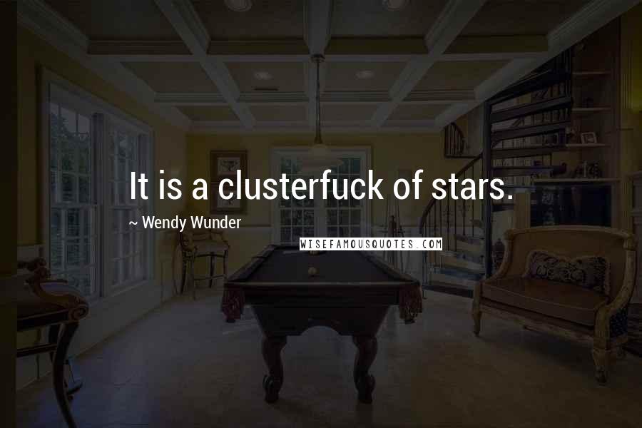 Wendy Wunder Quotes: It is a clusterfuck of stars.