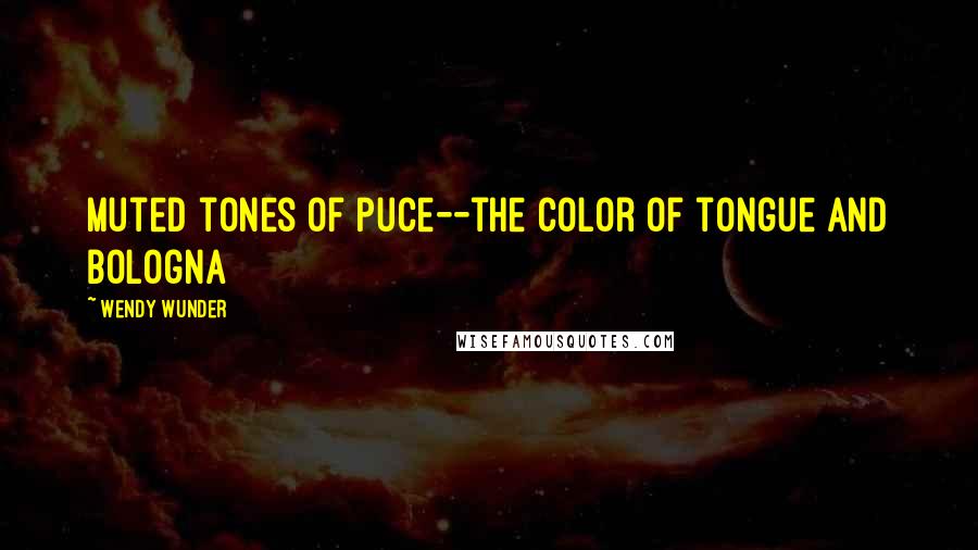 Wendy Wunder Quotes: muted tones of puce--the color of tongue and bologna