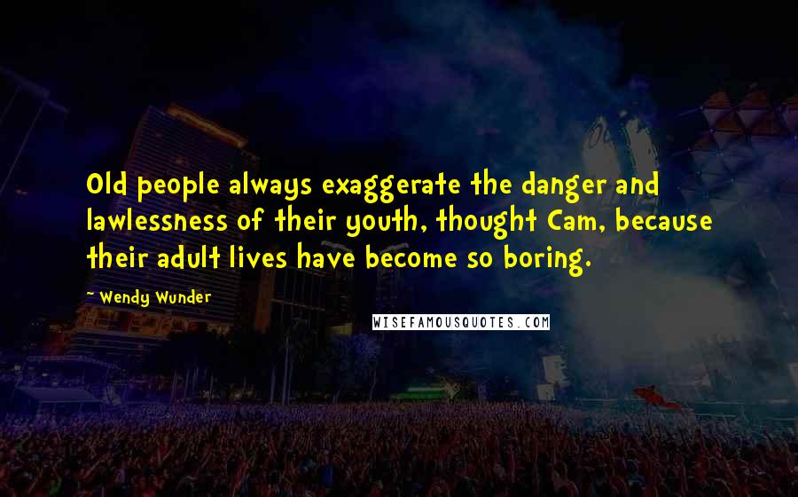 Wendy Wunder Quotes: Old people always exaggerate the danger and lawlessness of their youth, thought Cam, because their adult lives have become so boring.