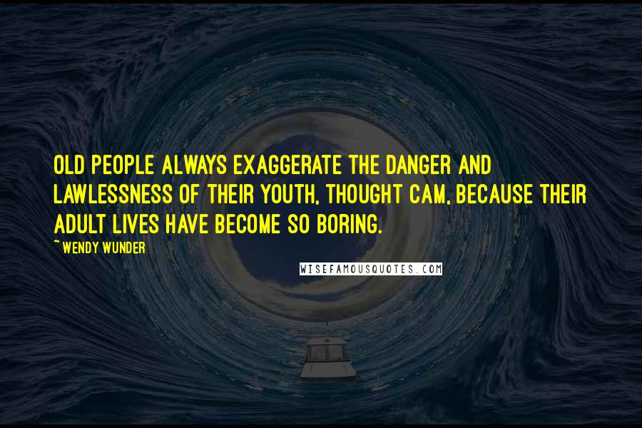 Wendy Wunder Quotes: Old people always exaggerate the danger and lawlessness of their youth, thought Cam, because their adult lives have become so boring.