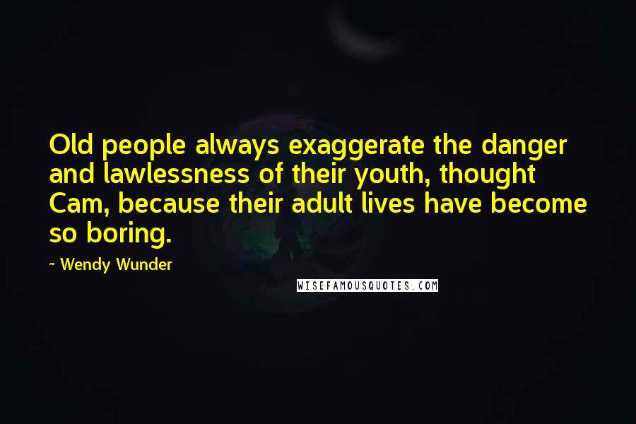 Wendy Wunder Quotes: Old people always exaggerate the danger and lawlessness of their youth, thought Cam, because their adult lives have become so boring.