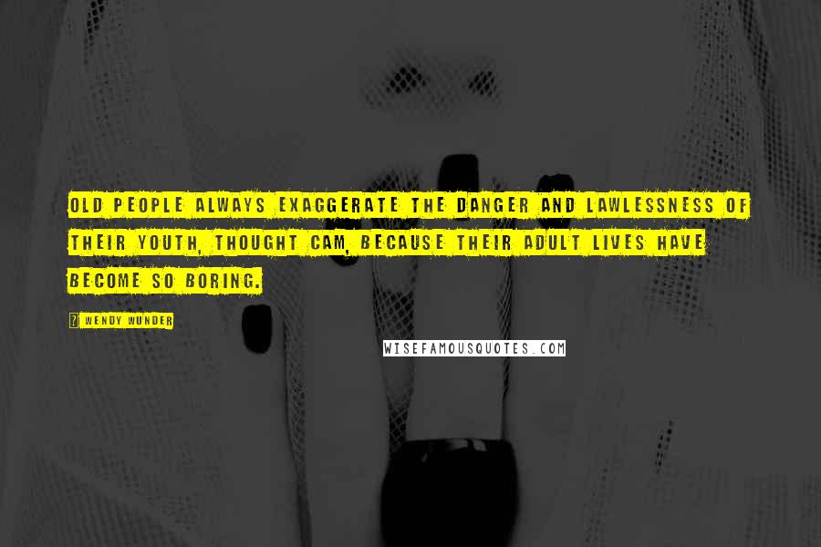 Wendy Wunder Quotes: Old people always exaggerate the danger and lawlessness of their youth, thought Cam, because their adult lives have become so boring.